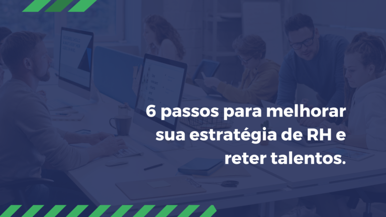 6 passos para melhorar sua estratégia de RH e reter talentos